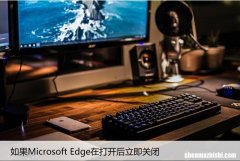 如果Microsoft Edge在打开后立即关闭，如何修复它