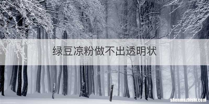 绿豆凉粉做不出透明状