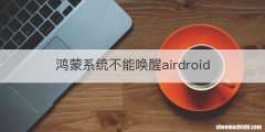 鸿蒙系统不能唤醒airdroid