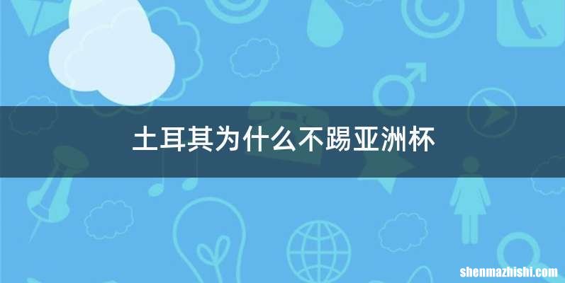 土耳其为什么不踢亚洲杯
