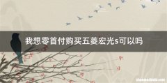 我想零首付购买五菱宏光s可以吗