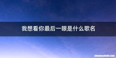 我想看你最后一眼是什么歌名