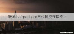 华强北airpodspro三代悦虎连接不上