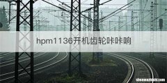 hpm1136开机齿轮咔咔响