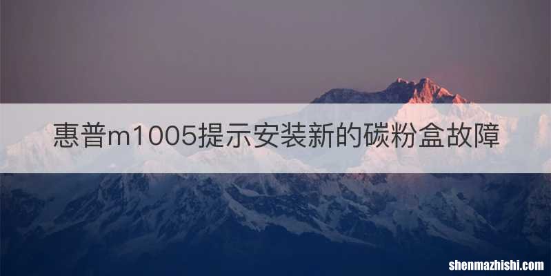 惠普m1005提示安装新的碳粉盒故障