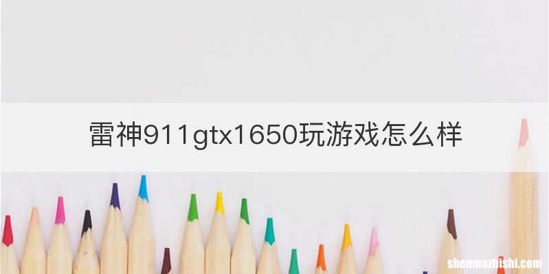 雷神911gtx1650玩游戏怎么样