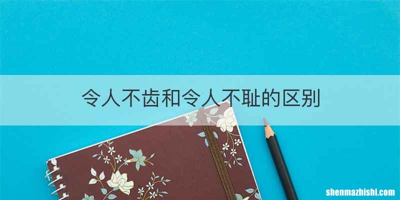 令人不齿和令人不耻的区别