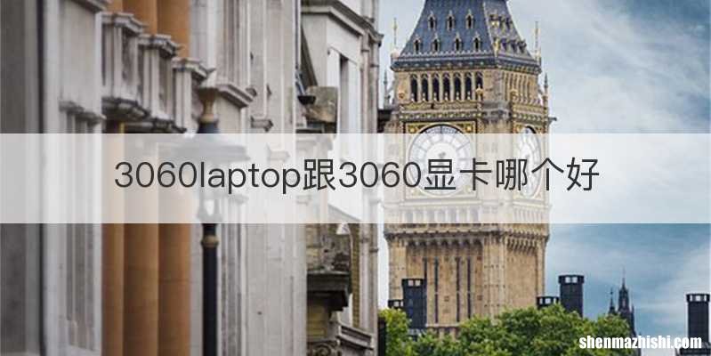 3060laptop跟3060显卡哪个好