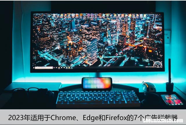 2023年适用于Chrome、Edge和Firefox的7个广告拦截器
