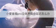 小爱音箱pro立体声组合延迟怎么办
