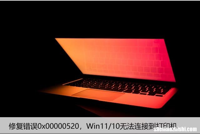 修复错误0x00000520，Win11/10无法连接到打印机