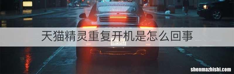 天猫精灵重复开机是怎么回事