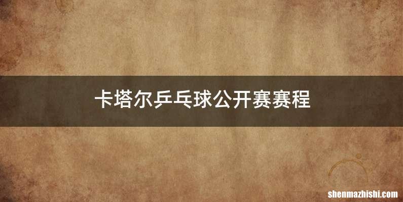 卡塔尔乒乓球公开赛赛程