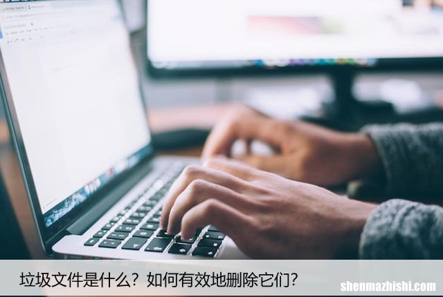 垃圾文件是什么？如何有效地删除它们？