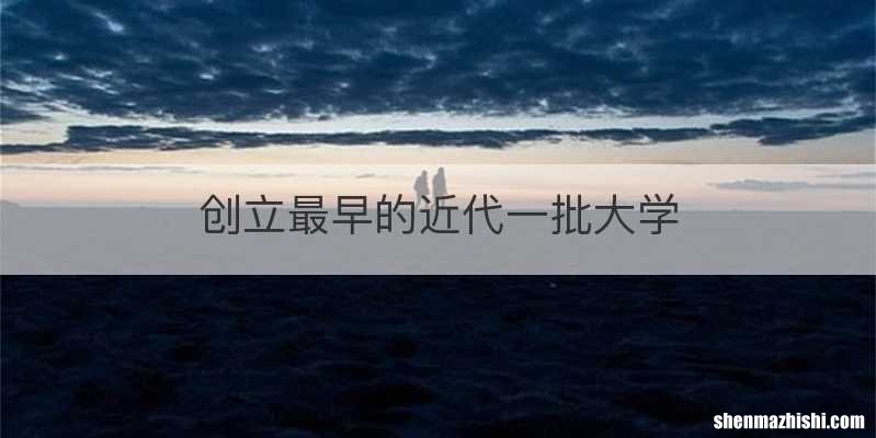 创立最早的近代一批大学