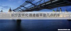 长沙去怀化通道最早是几点的车