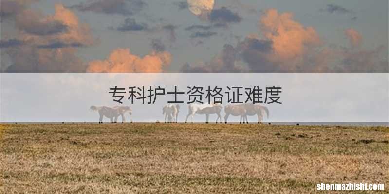 专科护士资格证难度