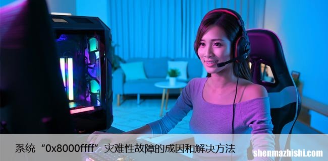 系统“0x8000ffff”灾难性故障的成因和解决方法