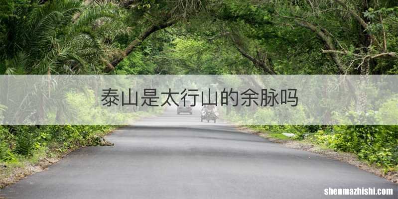 泰山是太行山的余脉吗