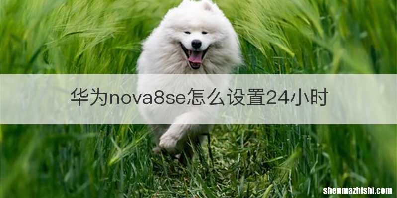 华为nova8se怎么设置24小时