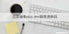 比亚迪秦plus dmi跑高速换挡