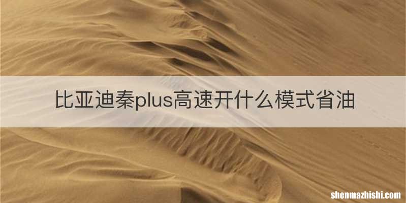比亚迪秦plus高速开什么模式省油