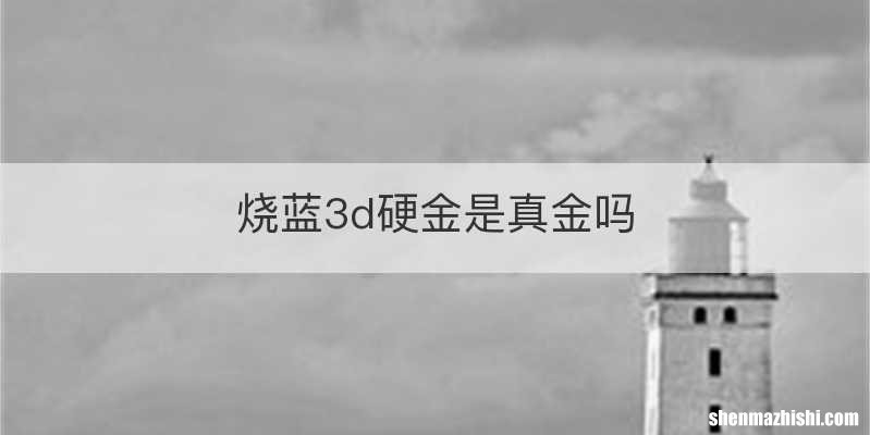 烧蓝3d硬金是真金吗
