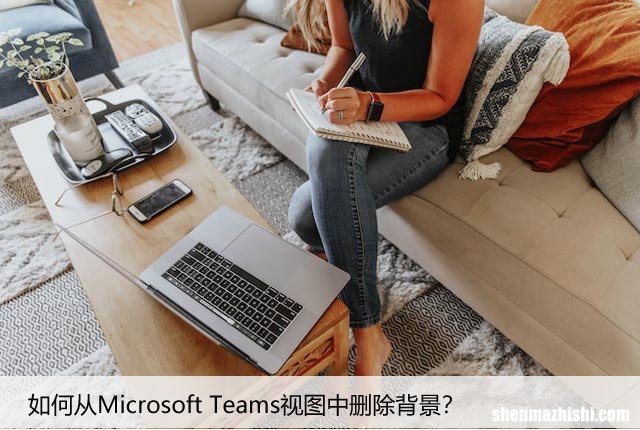 如何从Microsoft Teams视图中删除背景？