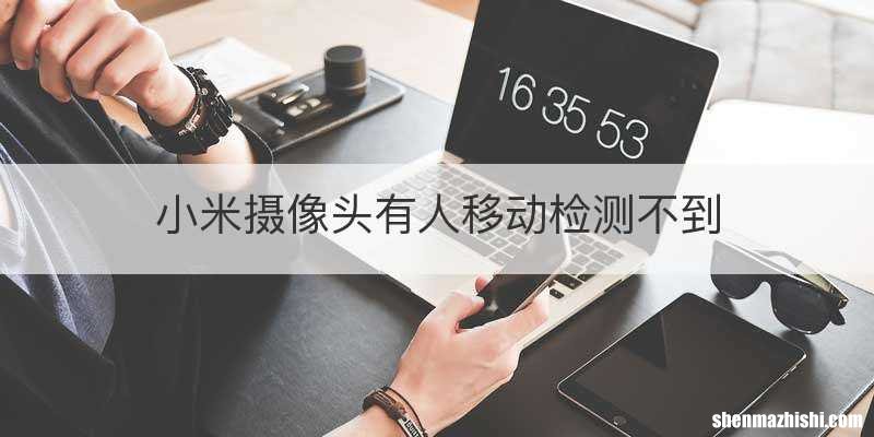 小米摄像头有人移动检测不到