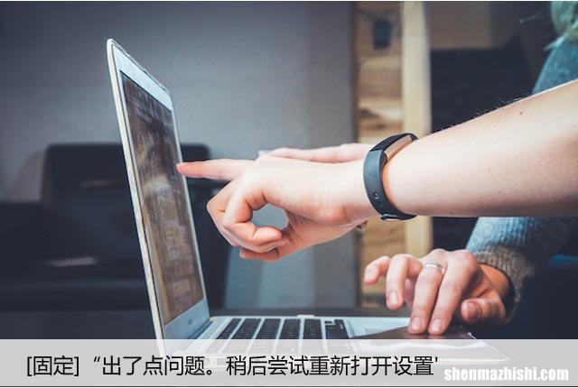 [固定]“出了点问题。稍后尝试重新打开设置’
