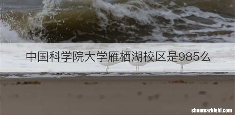 中国科学院大学雁栖湖校区是985么