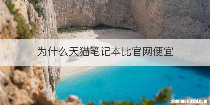 为什么天猫笔记本比官网便宜