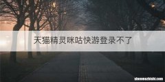 天猫精灵咪咕快游登录不了