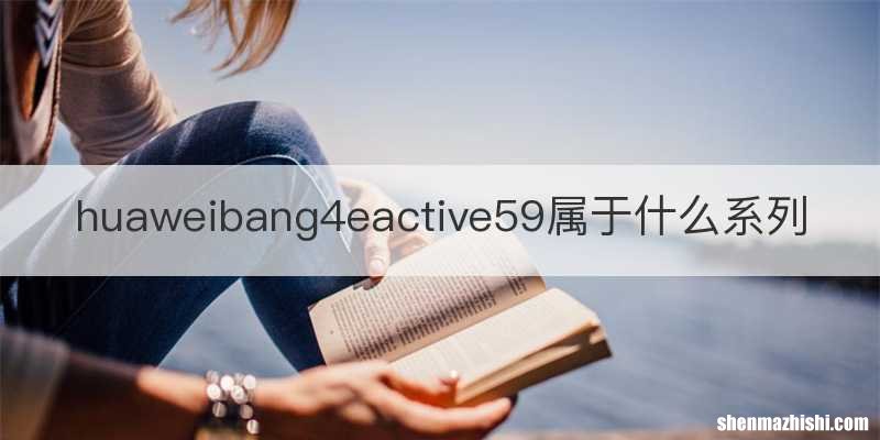 huaweibang4eactive59属于什么系列