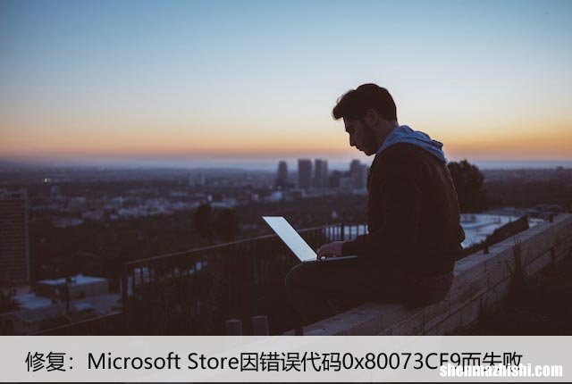 修复：Microsoft Store因错误代码0x80073CF9而失败