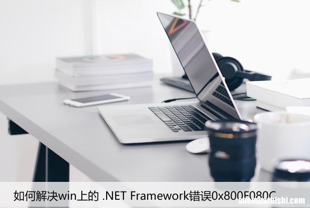 如何解决Win上的 .NET Framework错误0x800F080C