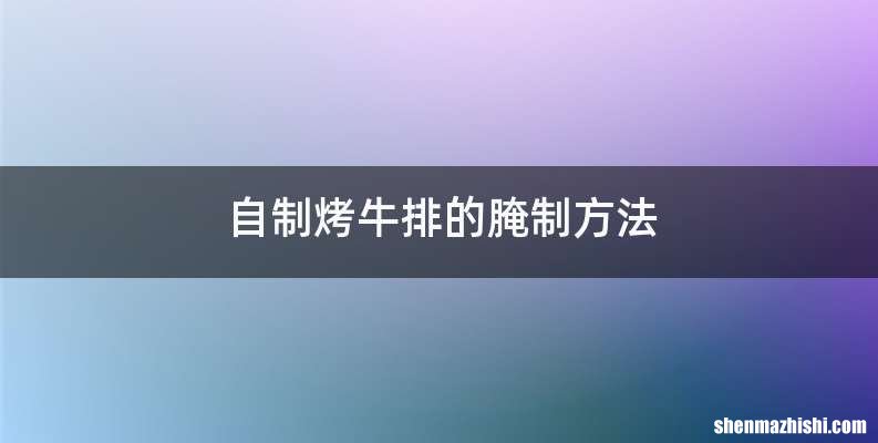 自制烤牛排的腌制方法