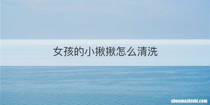 女孩的小揪揪怎么清洗
