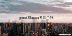 gmat和acca考哪个好
