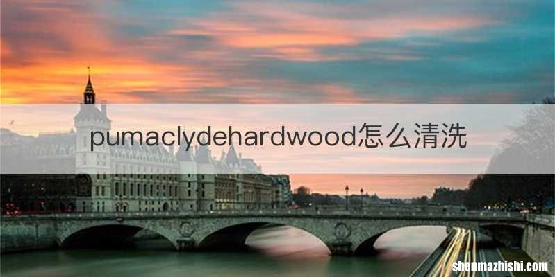 pumaclydehardwood怎么清洗