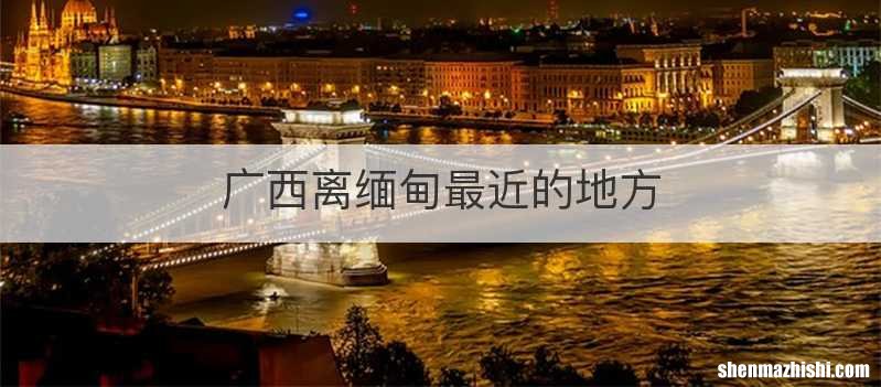 广西离缅甸最近的地方