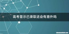 高考显示已录取还会有意外吗