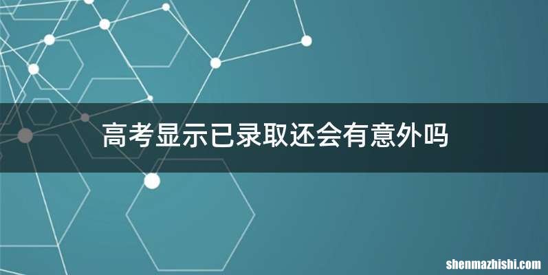 高考显示已录取还会有意外吗