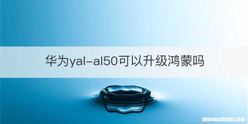 华为yal-al50可以升级鸿蒙吗