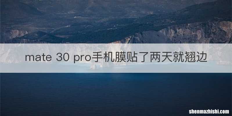 mate 30 pro手机膜贴了两天就翘边