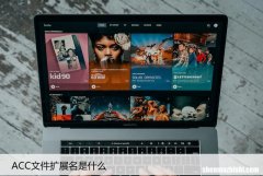 .ACC文件如何打开 ACC文件扩展名是什么