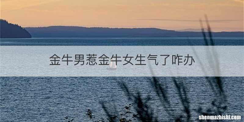 金牛男惹金牛女生气了咋办