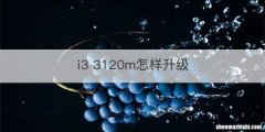 i3 3120m怎样升级