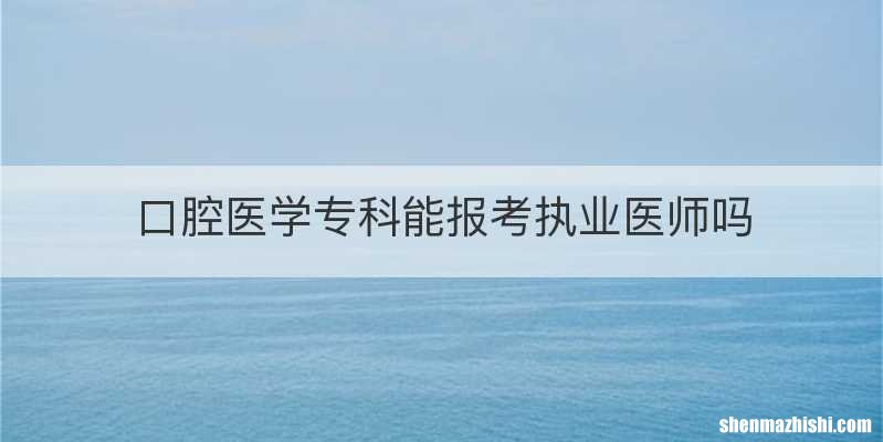 口腔医学专科能报考执业医师吗