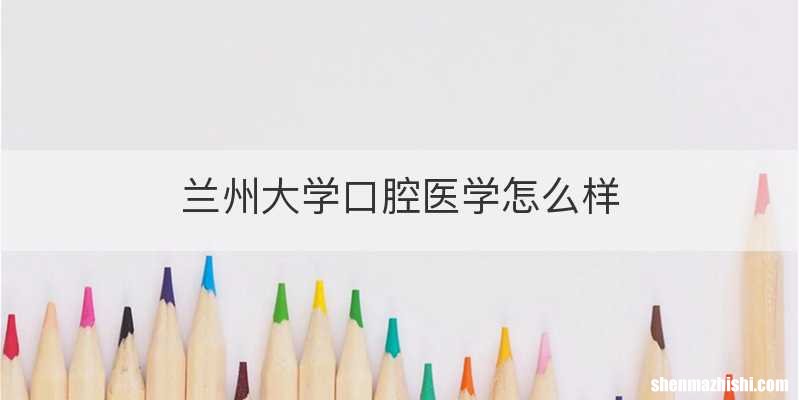 兰州大学口腔医学怎么样